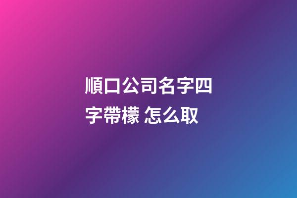 順口公司名字四字帶檬 怎么取-第1張-公司起名-玄機派